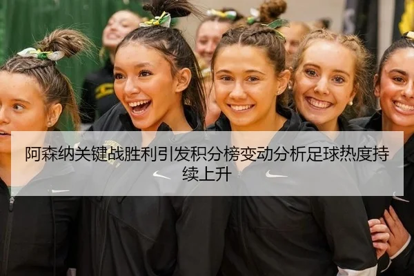 阿森纳关键战胜利引发积分榜变动分析足球热度持续上升